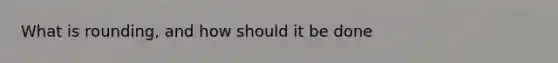 What is rounding, and how should it be done