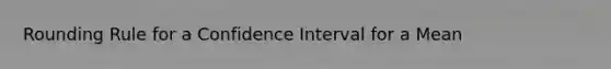 Rounding Rule for a Confidence Interval for a Mean