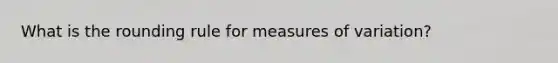 What is the rounding rule for measures of variation?