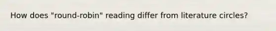 How does "round-robin" reading differ from literature circles?