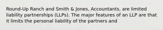 Round-Up Ranch and Smith & Jones, Accountants, are limited liability partnerships (LLPs). The major features of an LLP are that it limits the personal liability of the partners and