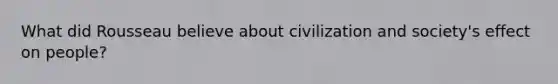 What did Rousseau believe about civilization and society's effect on people?