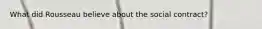 What did Rousseau believe about the social contract?