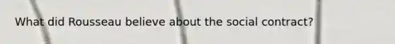 What did Rousseau believe about the social contract?