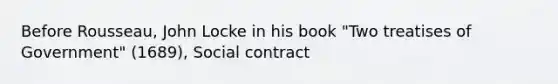 Before Rousseau, John Locke in his book "Two treatises of Government" (1689), Social contract