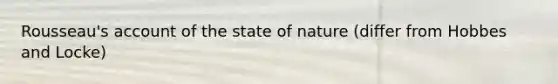 Rousseau's account of the state of nature (differ from Hobbes and Locke)