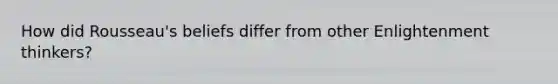 How did Rousseau's beliefs differ from other Enlightenment thinkers?