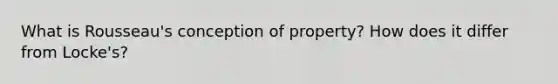 What is Rousseau's conception of property? How does it differ from Locke's?