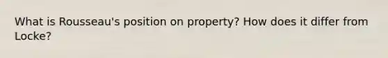 What is Rousseau's position on property? How does it differ from Locke?