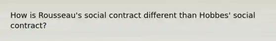 How is Rousseau's social contract different than Hobbes' social contract?