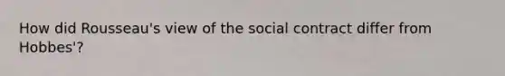 How did Rousseau's view of the social contract differ from Hobbes'?