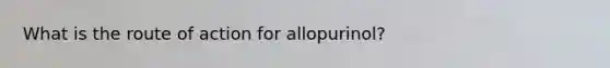 What is the route of action for allopurinol?