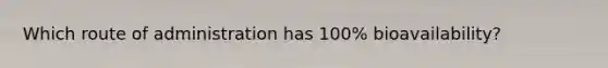 Which route of administration has 100% bioavailability?