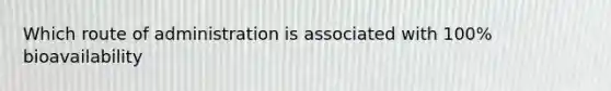Which route of administration is associated with 100% bioavailability