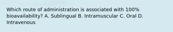 Which route of administration is associated with 100% bioavailability? A. Sublingual B. Intramuscular C. Oral D. Intravenous