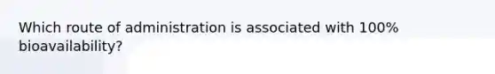 Which route of administration is associated with 100% bioavailability?
