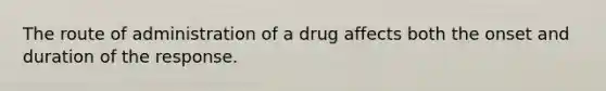 The route of administration of a drug affects both the onset and duration of the response.