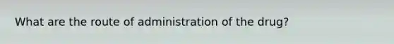 What are the route of administration of the drug?