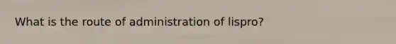 What is the route of administration of lispro?