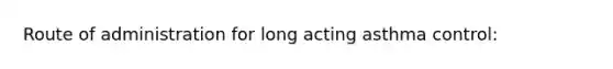 Route of administration for long acting asthma control: