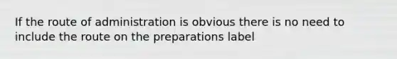 If the route of administration is obvious there is no need to include the route on the preparations label