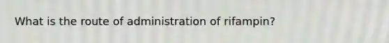 What is the route of administration of rifampin?