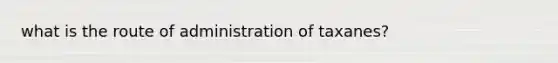 what is the route of administration of taxanes?