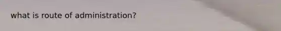 what is route of administration?