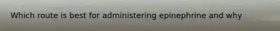 Which route is best for administering epinephrine and why