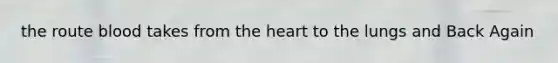 the route blood takes from the heart to the lungs and Back Again