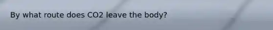 By what route does CO2 leave the body?