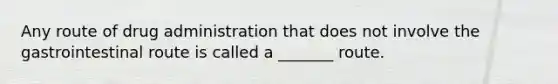 Any route of drug administration that does not involve the gastrointestinal route is called a _______ route.