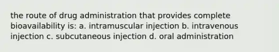 the route of drug administration that provides complete bioavailability is: a. intramuscular injection b. intravenous injection c. subcutaneous injection d. oral administration