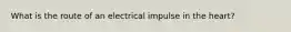 What is the route of an electrical impulse in the heart?