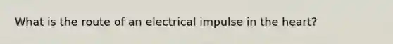 What is the route of an electrical impulse in the heart?