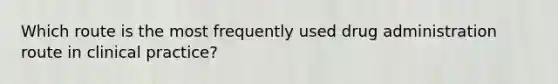 Which route is the most frequently used drug administration route in clinical practice?