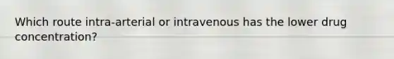 Which route intra-arterial or intravenous has the lower drug concentration?