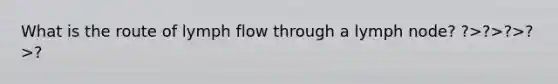 What is the route of lymph flow through a lymph node? ?>?>?>?>?