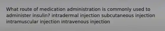 What route of medication administration is commonly used to administer insulin? intradermal injection subcutaneous injection intramuscular injection intravenous injection