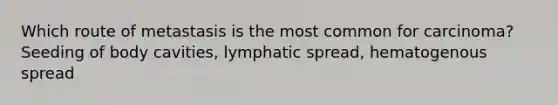 Which route of metastasis is the most common for carcinoma? Seeding of body cavities, lymphatic spread, hematogenous spread