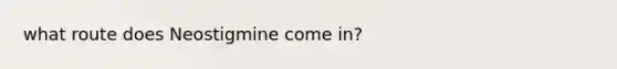what route does Neostigmine come in?
