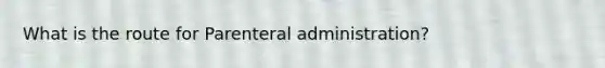 What is the route for Parenteral administration?