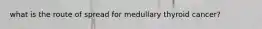 what is the route of spread for medullary thyroid cancer?