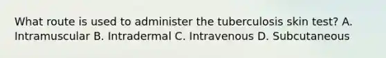 What route is used to administer the tuberculosis skin test? A. Intramuscular B. Intradermal C. Intravenous D. Subcutaneous