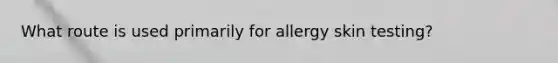 What route is used primarily for allergy skin testing?