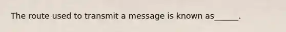 The route used to transmit a message is known as______.