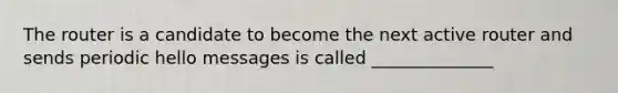 The router is a candidate to become the next active router and sends periodic hello messages is called ______________