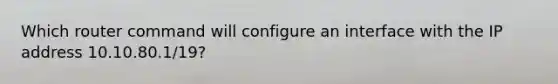 Which router command will configure an interface with the IP address 10.10.80.1/19?