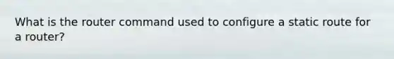 What is the router command used to configure a static route for a router?