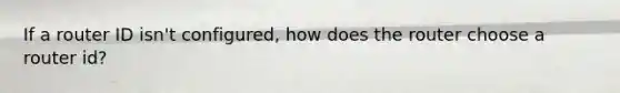 If a router ID isn't configured, how does the router choose a router id?